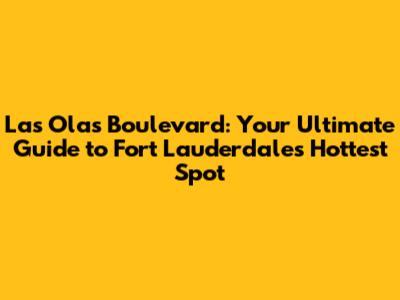 Las Olas Boulevard: Your Ultimate Guide to Fort Lauderdale's Hottest Spot