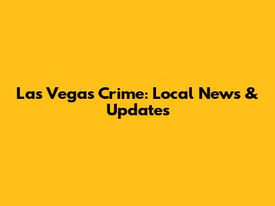 Las Vegas Crime: Local News & Updates