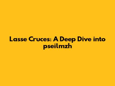 Lasse Cruces: A Deep Dive into pseilmzh