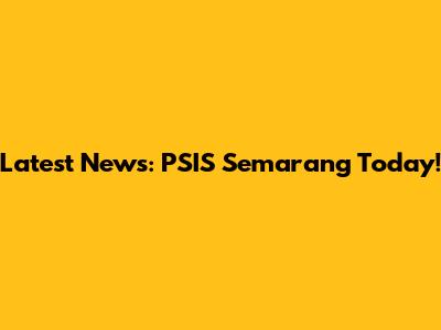 Latest News: PSIS Semarang Today!