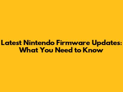 Latest Nintendo Firmware Updates: What You Need to Know