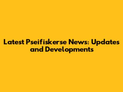 Latest Pseifiskerse News: Updates and Developments