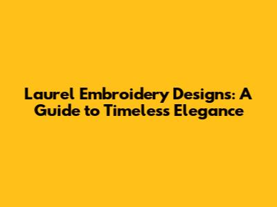 Laurel Embroidery Designs: A Guide to Timeless Elegance