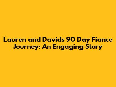 Lauren and David's 90 Day Fiance Journey: An Engaging Story