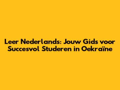 Leer Nederlands: Jouw Gids voor Succesvol Studeren in Oekraïne