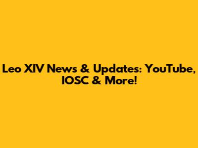 Leo XIV News & Updates: YouTube, IOSC & More!