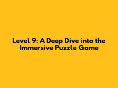 Level 9: A Deep Dive into the Immersive Puzzle Game