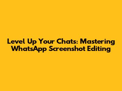 Level Up Your Chats: Mastering WhatsApp Screenshot Editing