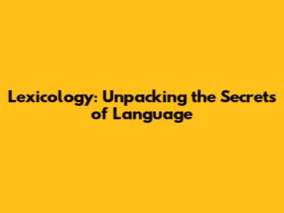 Lexicology: Unpacking the Secrets of Language