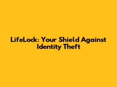 LifeLock: Your Shield Against Identity Theft