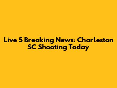 Live 5 Breaking News: Charleston SC Shooting Today