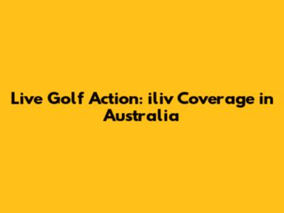 Live Golf Action: iliv Coverage in Australia