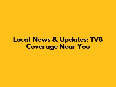 Local News & Updates: TV8 Coverage Near You