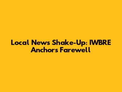 Local News Shake-Up: IWBRE Anchor's Farewell