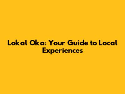 Lokal Oka: Your Guide to Local Experiences