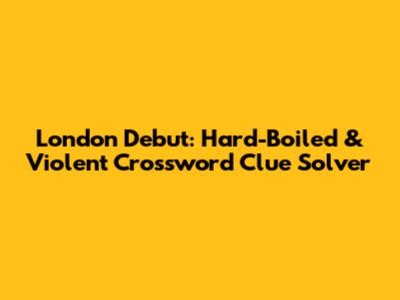 London Debut: Hard-Boiled & Violent Crossword Clue Solver