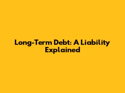 Long-Term Debt: A Liability Explained
