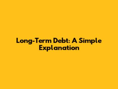 Long-Term Debt: A Simple Explanation