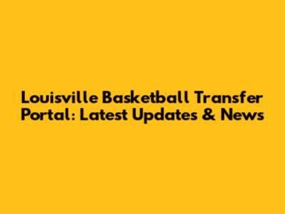 Louisville Basketball Transfer Portal: Latest Updates & News