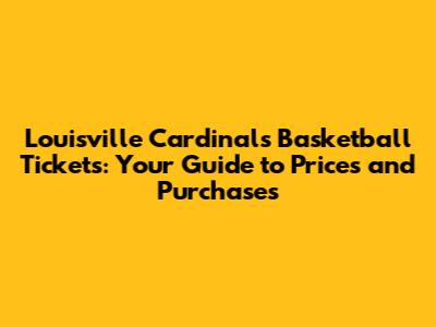 Louisville Cardinals Basketball Tickets: Your Guide to Prices and Purchases