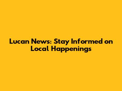 Lucan News: Stay Informed on Local Happenings