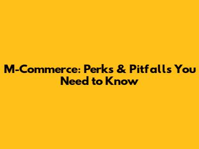 M-Commerce: Perks & Pitfalls You Need to Know