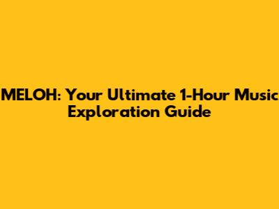 MELOH: Your Ultimate 1-Hour Music Exploration Guide