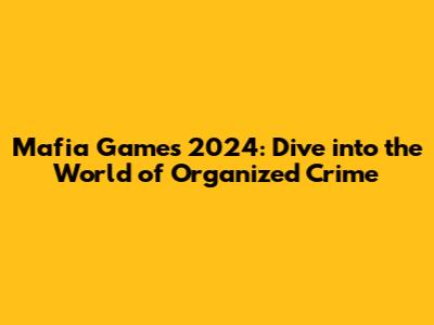 Mafia Games 2024: Dive into the World of Organized Crime
