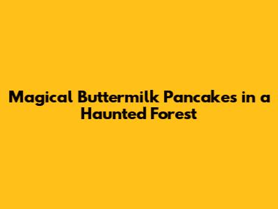 Magical Buttermilk Pancakes in a Haunted Forest