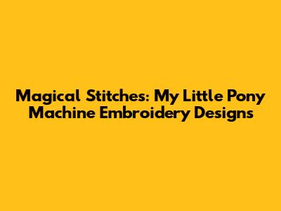 Magical Stitches: My Little Pony Machine Embroidery Designs