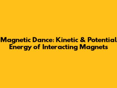 Magnetic Dance: Kinetic & Potential Energy of Interacting Magnets