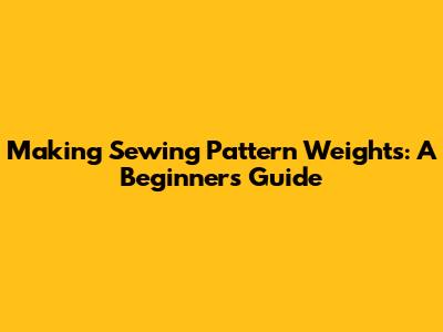 Making Sewing Pattern Weights: A Beginner's Guide