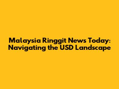 Malaysia Ringgit News Today: Navigating the USD Landscape