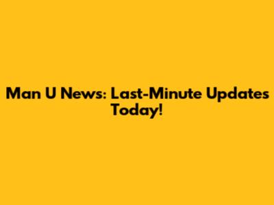 Man U News: Last-Minute Updates Today!