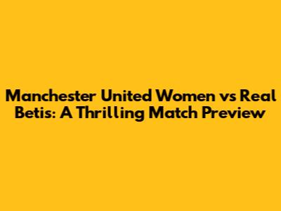 Manchester United Women vs Real Betis: A Thrilling Match Preview