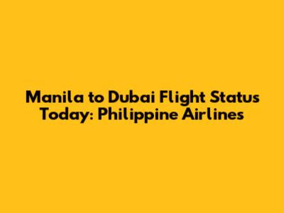 Manila to Dubai Flight Status Today: Philippine Airlines
