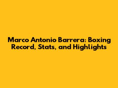 Marco Antonio Barrera: Boxing Record, Stats, and Highlights