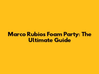 Marco Rubio's Foam Party: The Ultimate Guide