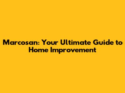 Marcosan: Your Ultimate Guide to Home Improvement