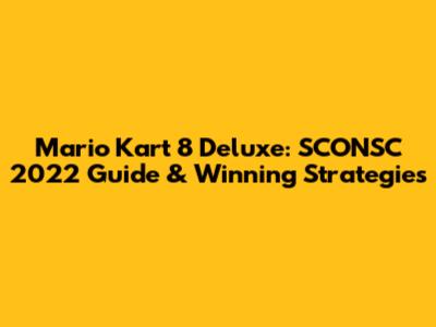 Mario Kart 8 Deluxe: SCONSC 2022 Guide & Winning Strategies