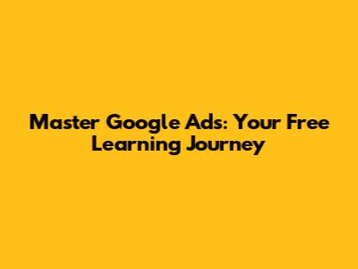 Master Google Ads: Your Free Learning Journey