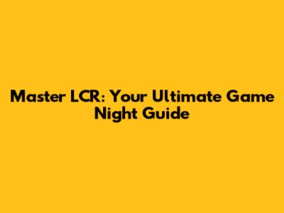 Master LCR: Your Ultimate Game Night Guide