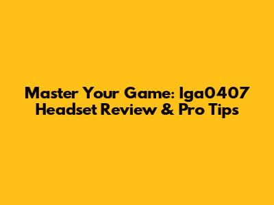 Master Your Game: Iga0407 Headset Review & Pro Tips