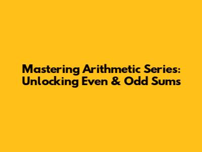 Mastering Arithmetic Series: Unlocking Even & Odd Sums