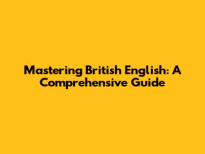 Mastering British English: A Comprehensive Guide