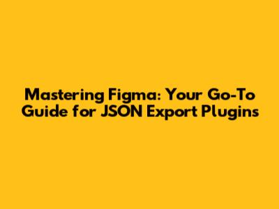 Mastering Figma: Your Go-To Guide for JSON Export Plugins