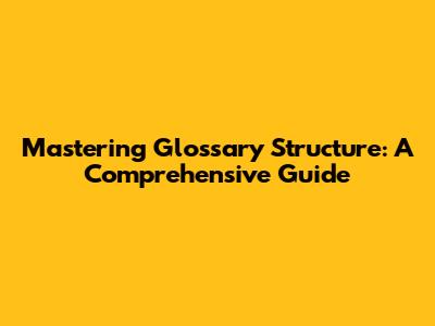 Mastering Glossary Structure: A Comprehensive Guide