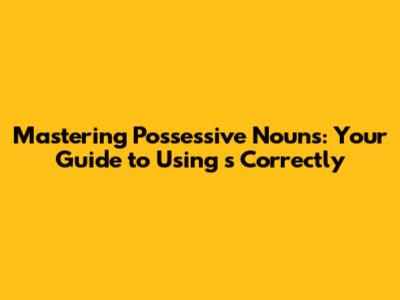 Mastering Possessive Nouns: Your Guide to Using 's Correctly
