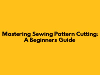 Mastering Sewing Pattern Cutting: A Beginner's Guide