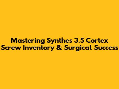 Mastering Synthes 3.5 Cortex Screw Inventory & Surgical Success